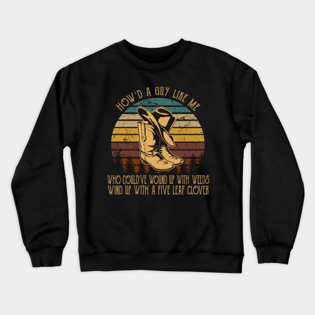How'd A Guy Like Me, Who Could've Wound Up With Weeds Wind Up With A Five Leaf Clover Cowboy Boot & Hat Crewneck Sweatshirt by Monster Gaming